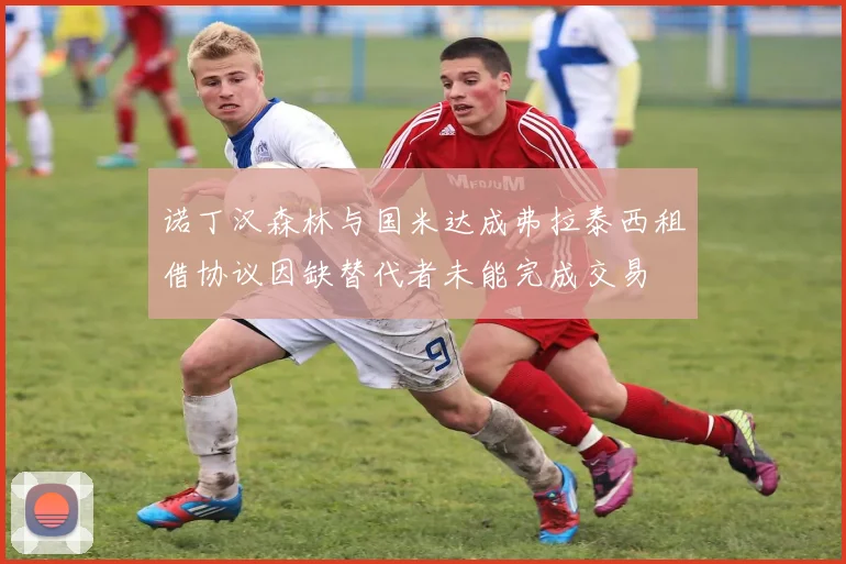 诺丁汉森林与国米达成弗拉泰西租借协议因缺替代者未能完成交易