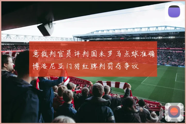 意裁判官员评判国米罗马点球准确博洛尼亚门将红牌判罚存争议