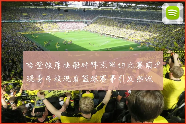 哈登缺席快船对阵太阳的比赛前夕现身母校观看篮球赛事引发热议