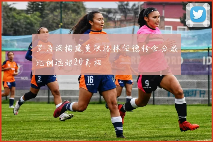 罗马诺揭露曼联格林伍德转会分成比例远超20真相